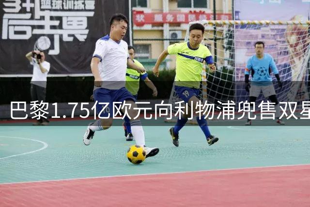 巴黎1.75亿欧元向利物浦兜售双星 阿森纳紧盯巴尔科拉不放