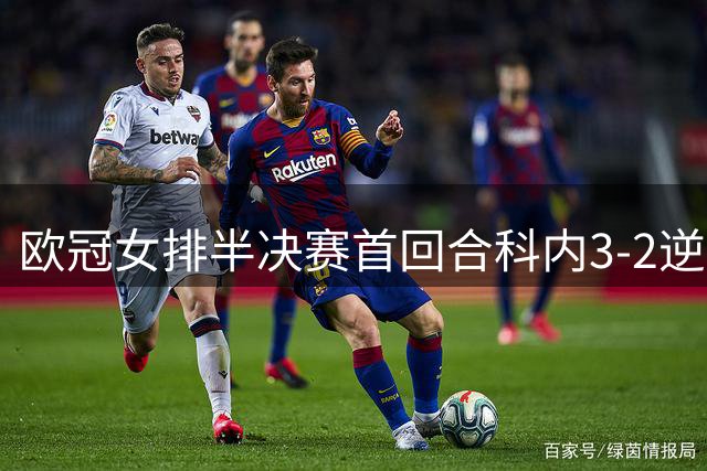 欧冠女排半决赛首回合科内3-2逆袭伊萨 哈克37分