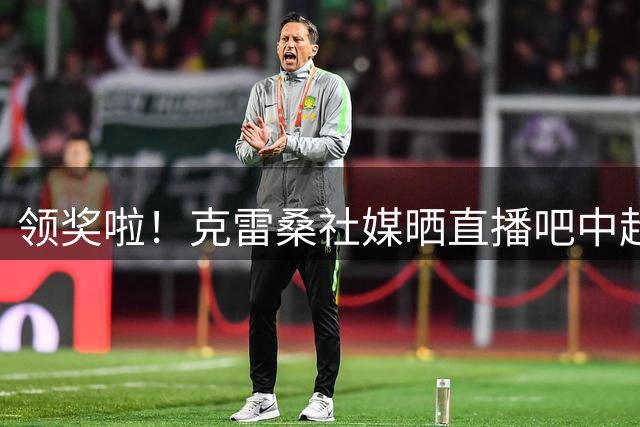 领奖啦！克雷桑社媒晒直播吧中超每轮最佳球员奖杯
