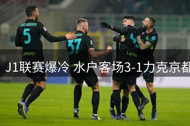 J1联赛爆冷 水户客场3-1力克京都 三将建功